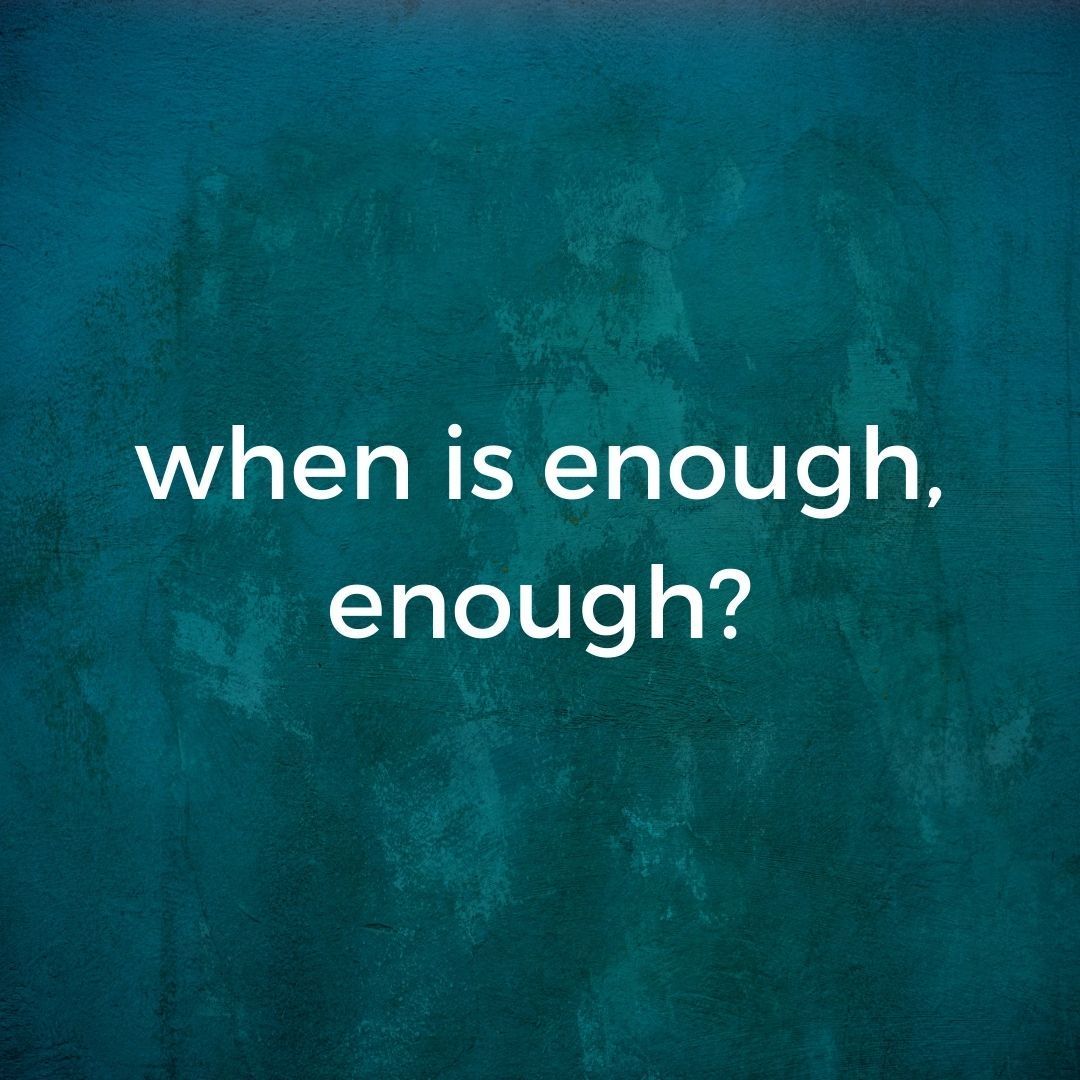 when is enough, enough?