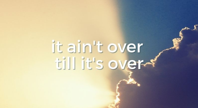 It ain't over till it's over
